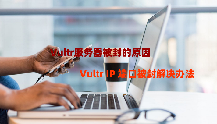 Vultr服务器被封的原因以及Vultr IP 端口被封解决办法