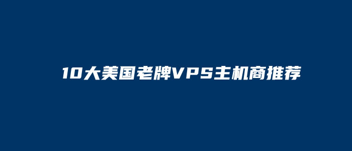 10大美国老牌VPS主机商推荐（便宜美国VPS服务器推荐）