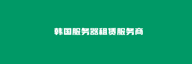 韩国服务器租赁服务有哪些？几个提供韩国服务器租用商家