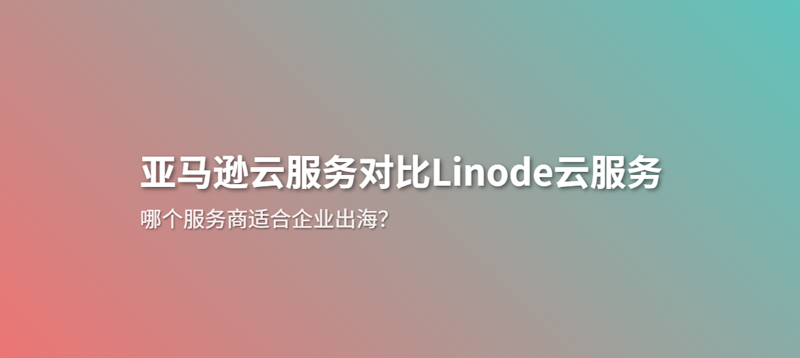 中国企业出海云服务器选择亚马逊云还是Linode云服务器 - 第1张 中国企业出海云服务器选择亚马逊云还是Linode云服务器 - 第1张